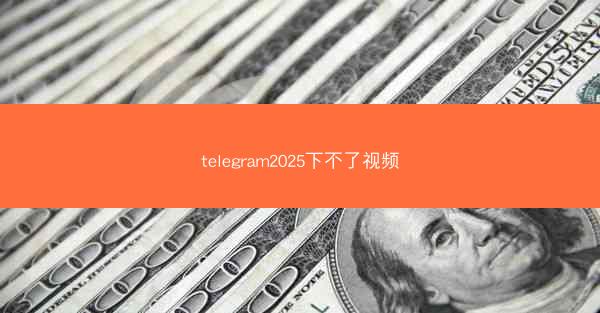 telegram2025下不了视频