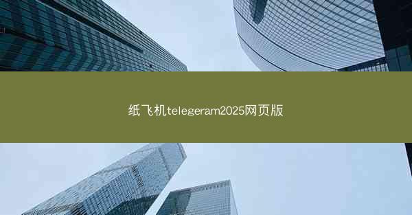 纸飞机telegeram2025网页版