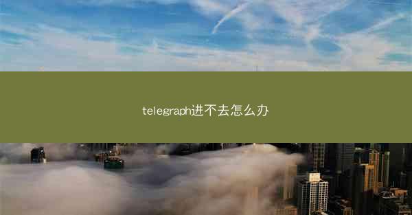 telegraph进不去怎么办