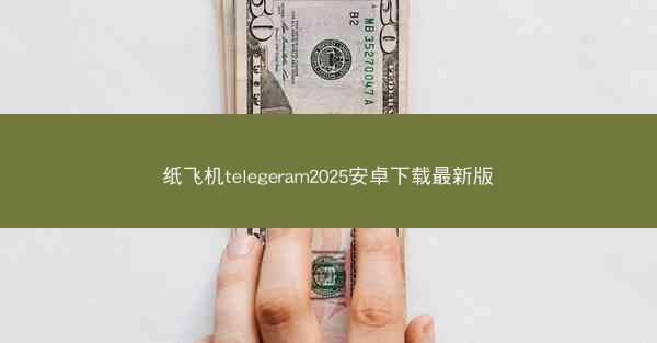纸飞机telegeram2025安卓下载最新版