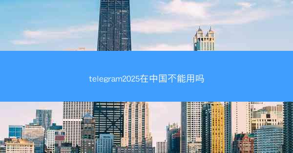 telegram2025在中国不能用吗