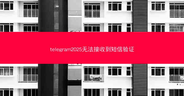 telegram2025无法接收到短信验证