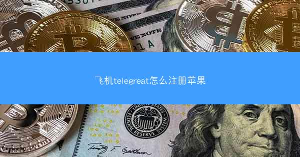 飞机telegreat怎么注册苹果