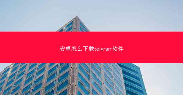 安卓怎么下载telgram软件