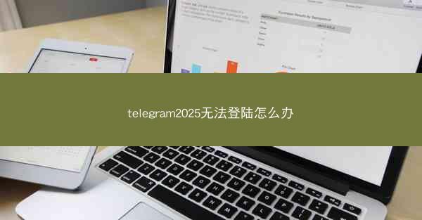 telegram2025无法登陆怎么办
