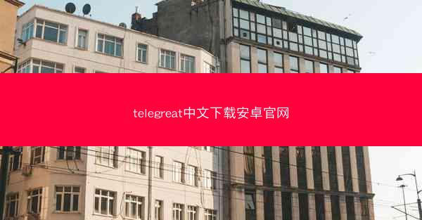 telegreat中文下载安卓官网