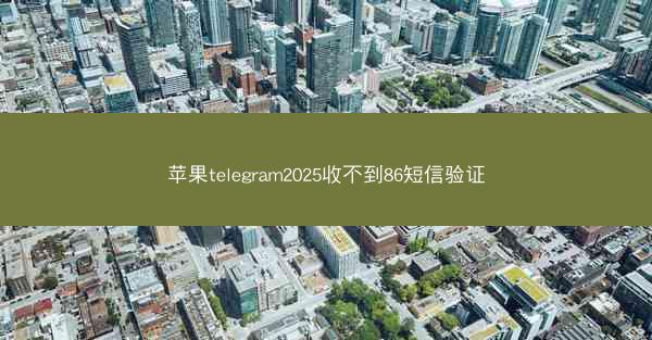 苹果telegram2025收不到86短信验证