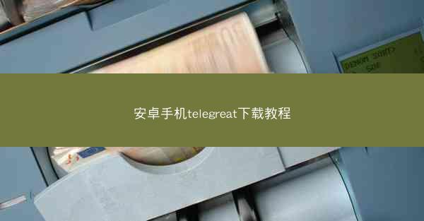 安卓手机telegreat下载教程