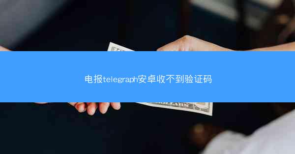 电报telegraph安卓收不到验证码