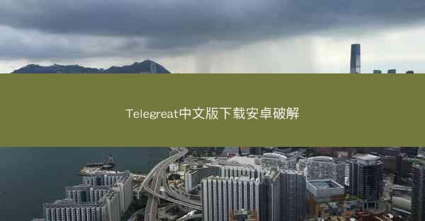 Telegreat中文版下载安卓破解