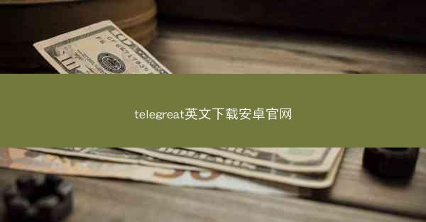 telegreat英文下载安卓官网
