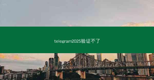 telegram2025验证不了