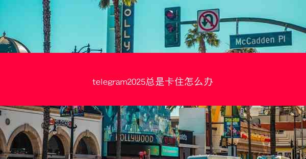 telegram2025总是卡住怎么办