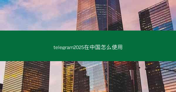 telegram2025在中国怎么使用