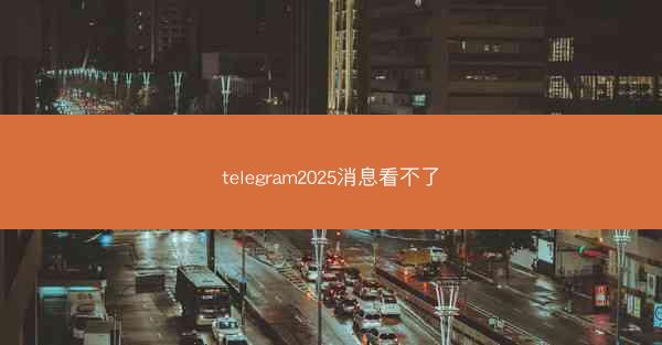 telegram2025消息看不了