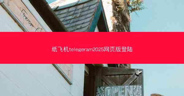 纸飞机telegeram2025网页版登陆