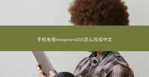 手机电报telegeram2025怎么改成中文