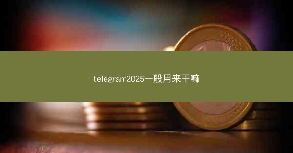 telegram2025一般用来干嘛