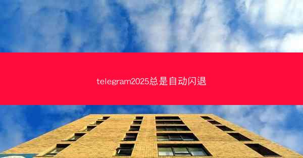 telegram2025总是自动闪退