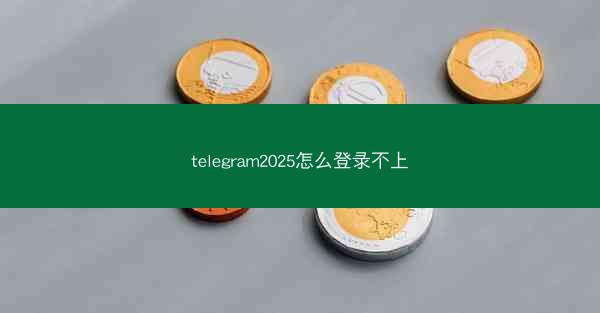 telegram2025怎么登录不上