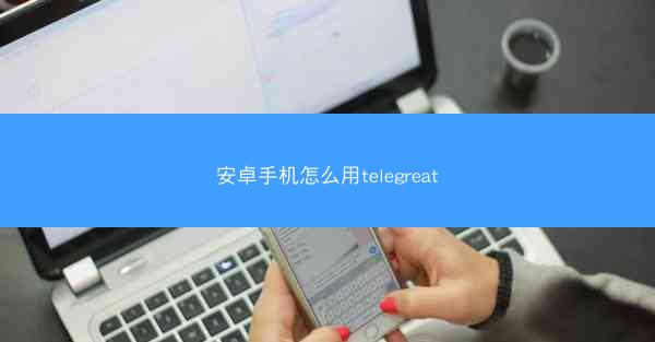 安卓手机怎么用telegreat
