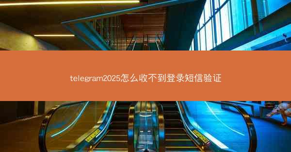 telegram2025怎么收不到登录短信验证