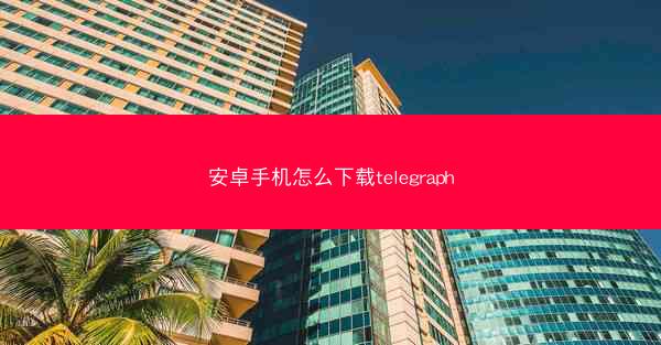 安卓手机怎么下载telegraph