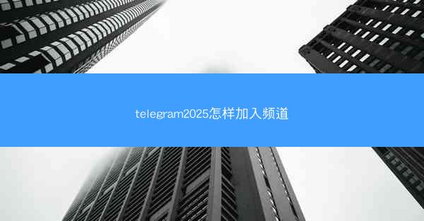 telegram2025怎样加入频道
