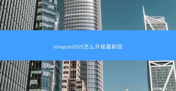 telegram2025怎么升级最新版