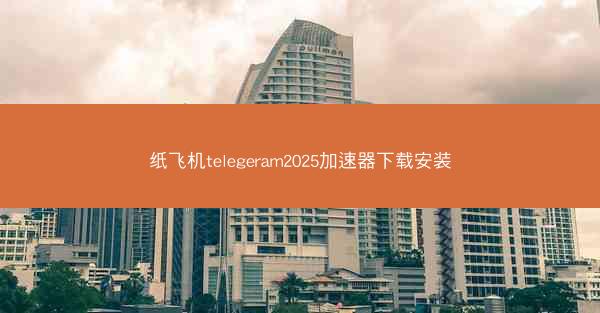 纸飞机telegeram2025加速器下载安装