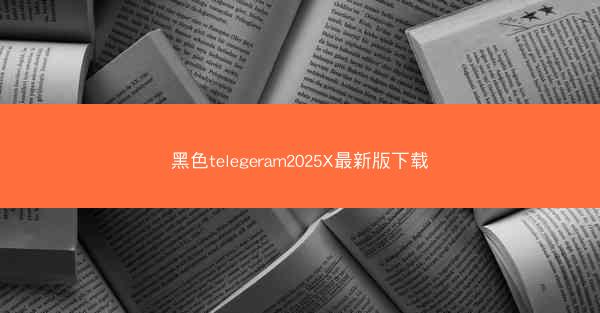 黑色telegeram2025X最新版下载