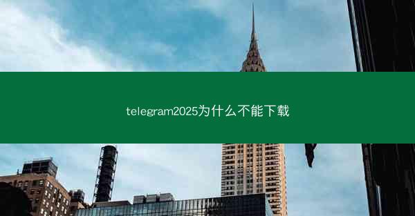 telegram2025为什么不能下载