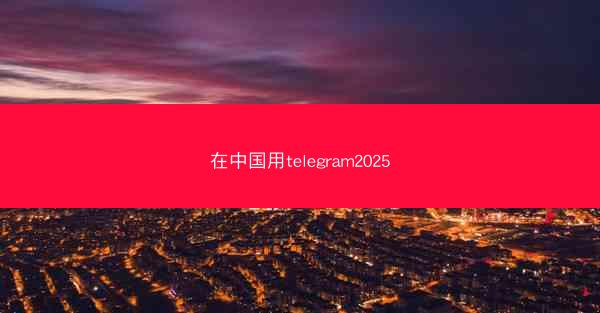 在中国用telegram2025