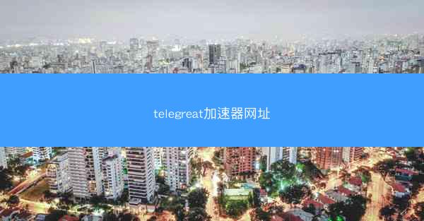 telegreat加速器网址