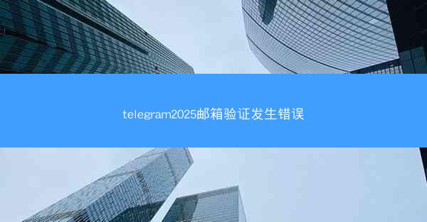 telegram2025邮箱验证发生错误