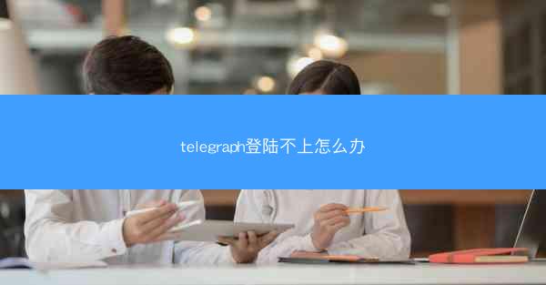 telegraph登陆不上怎么办