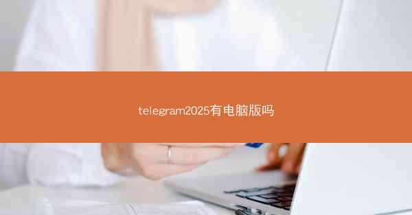 telegram2025有电脑版吗