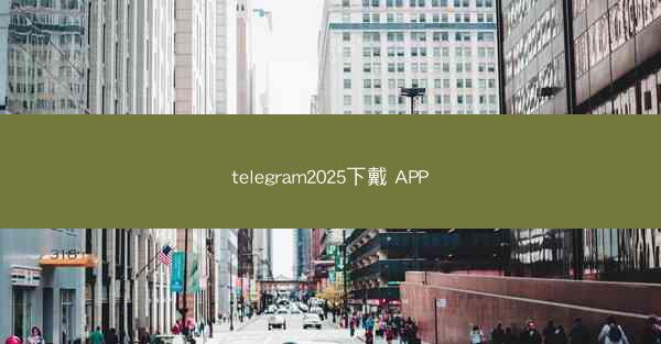 telegram2025下戴 APP