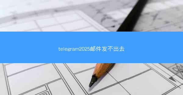 telegram2025邮件发不出去