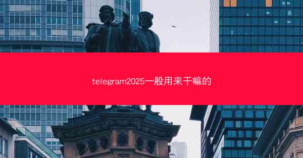 telegram2025一般用来干嘛的
