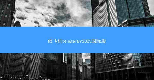 纸飞机telegeram2025国际版