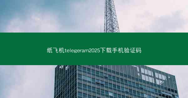 纸飞机telegeram2025下载手机验证码