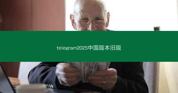 telegram2025中国版本旧版