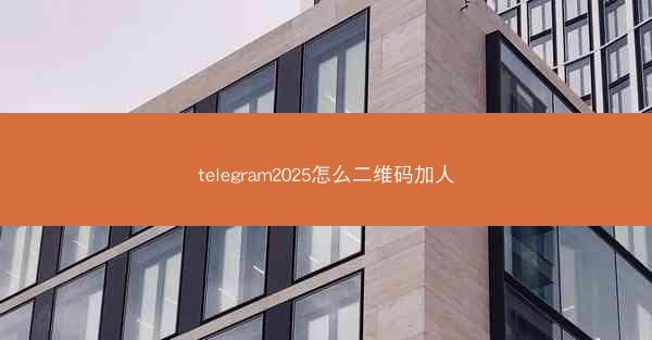 telegram2025怎么二维码加人