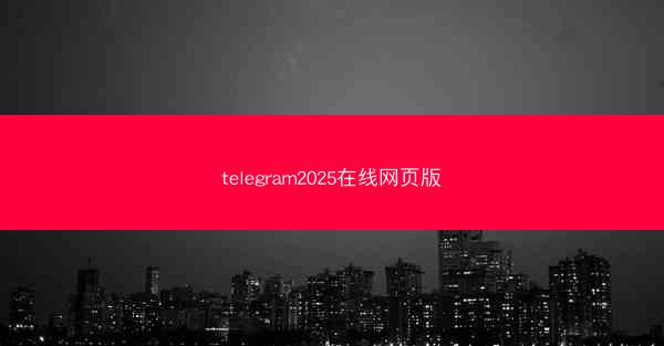 telegram2025在线网页版