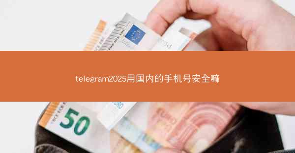 telegram2025用国内的手机号安全嘛