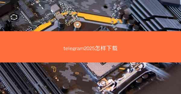 telegram2025怎样下载
