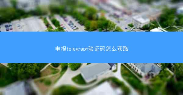 电报telegraph验证码怎么获取