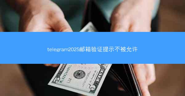 telegram2025邮箱验证提示不被允许