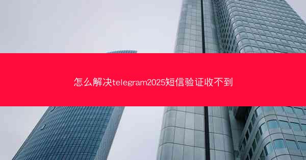怎么解决telegram2025短信验证收不到